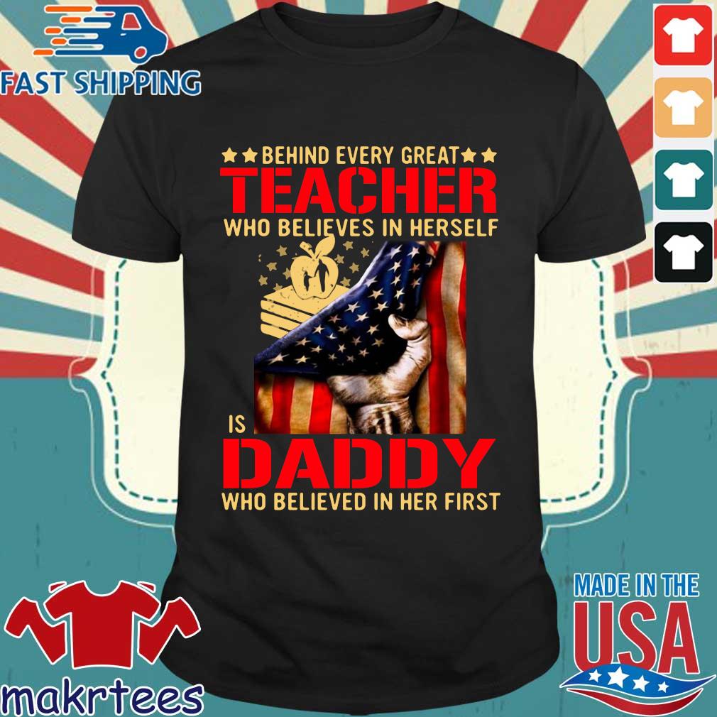 Behind Every Great Teacher Who Believes In Herself Is A Daddy Who Believed In Her First American Flag t-shirt