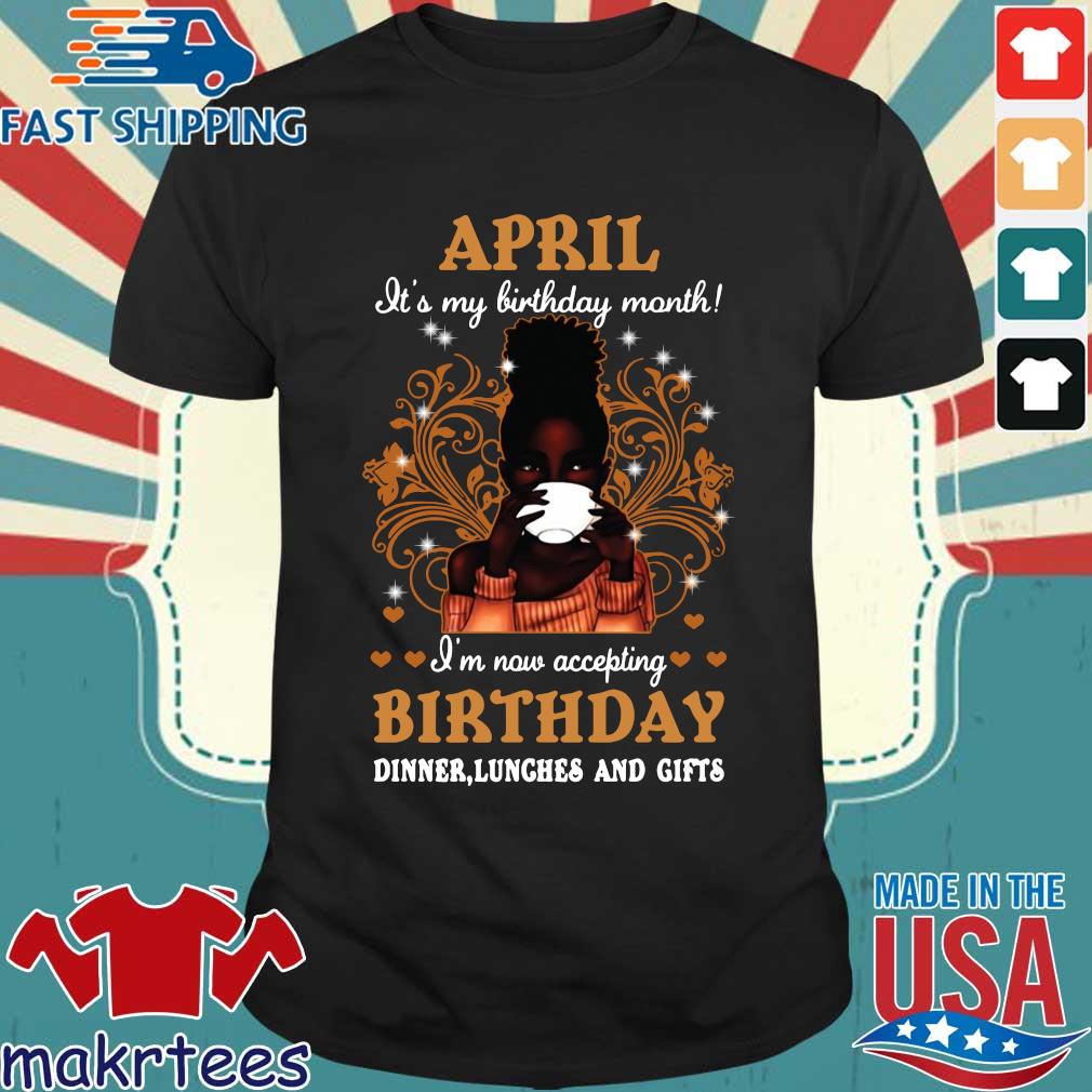Girl April It's My Birthday Month I'm Now Accepting Birthday Dinners Lunches And Gifts Shirt