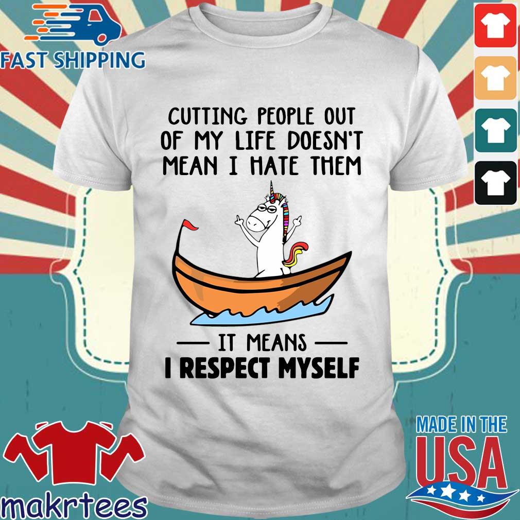 Unicorn cutting people out of my life doesn't mean I hate them it means I respect myself shirt