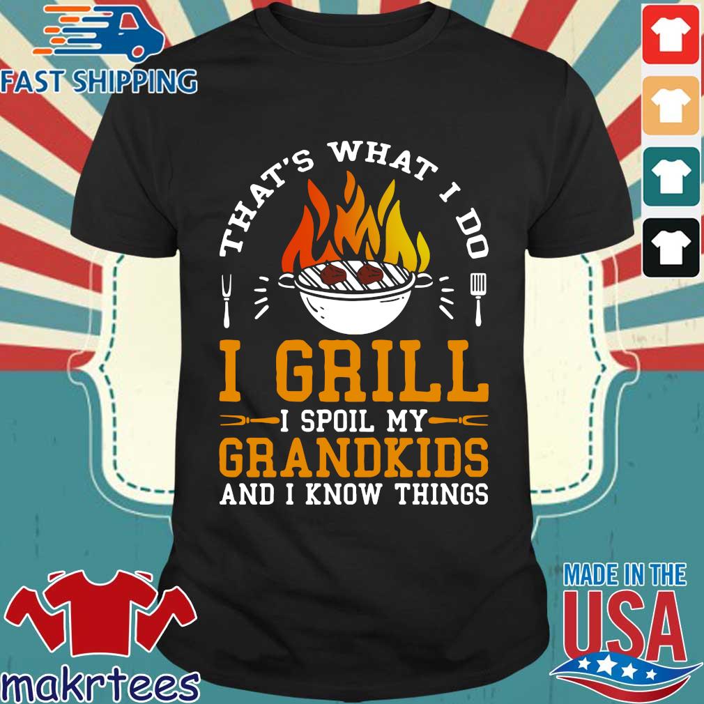 That_s what I do I grill I spoil my grandkids and I know things shirt