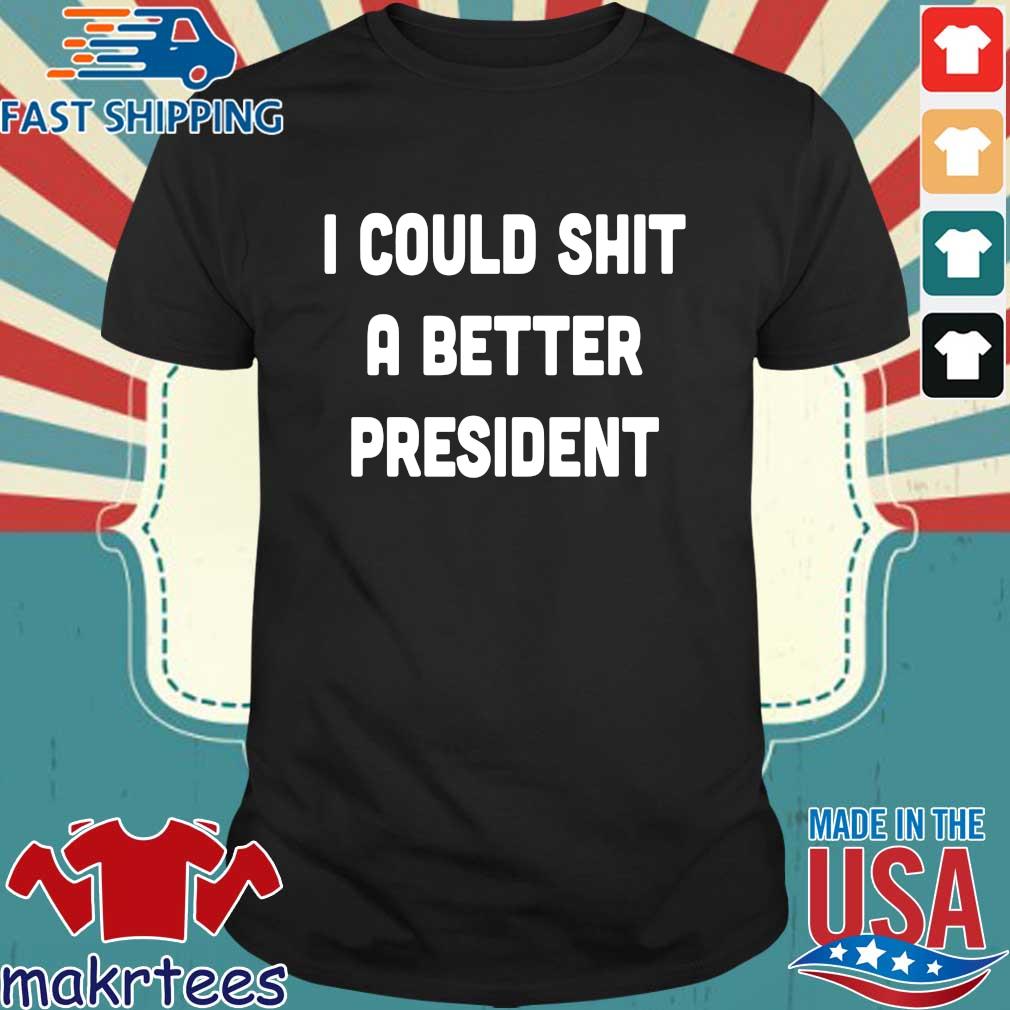 I could shit a better President shirt