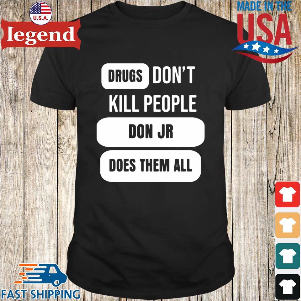 Drugs don't kill people Don Jr does them all t-shirt