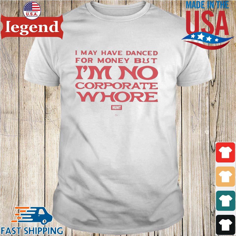 I may have danced for money but I'm no corporate whore shirt