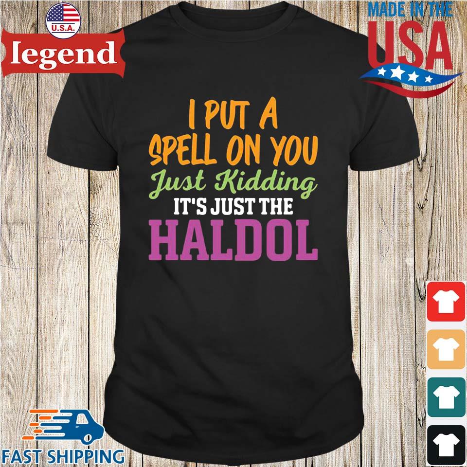 I Put A Spell On You Just Kidding It Just The Haldol Shirt