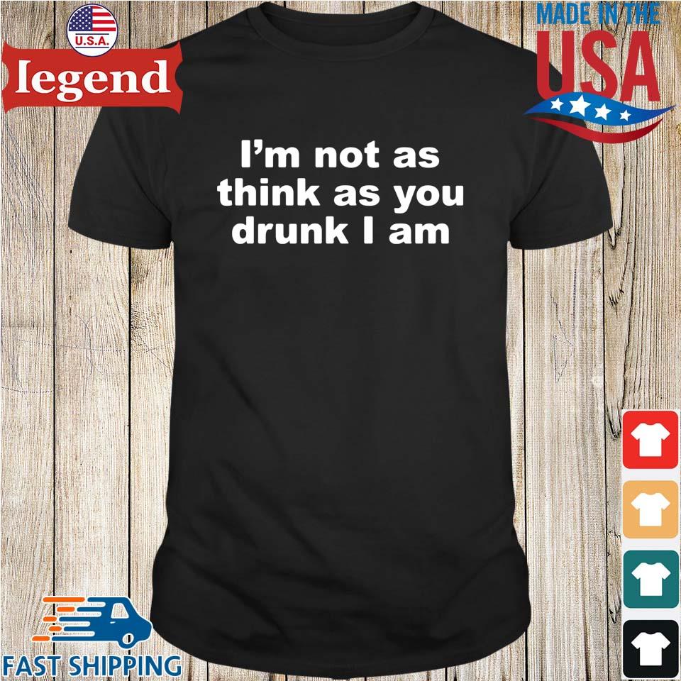 I'm not as think as you drunk I am shirt